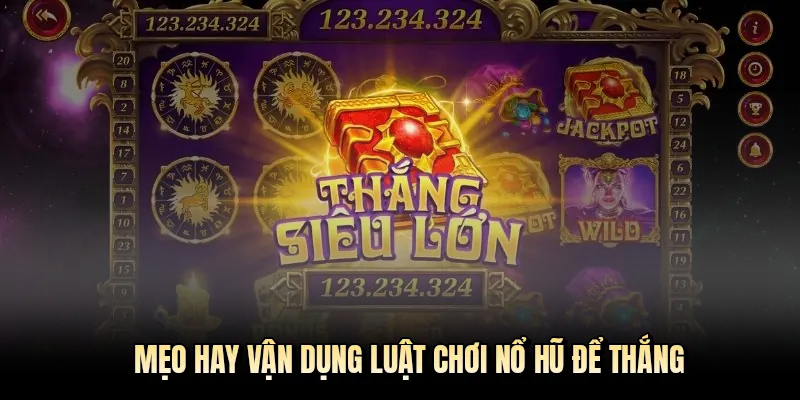 Mẹo hay vận dụng luật chơi nổ hũ để thắng